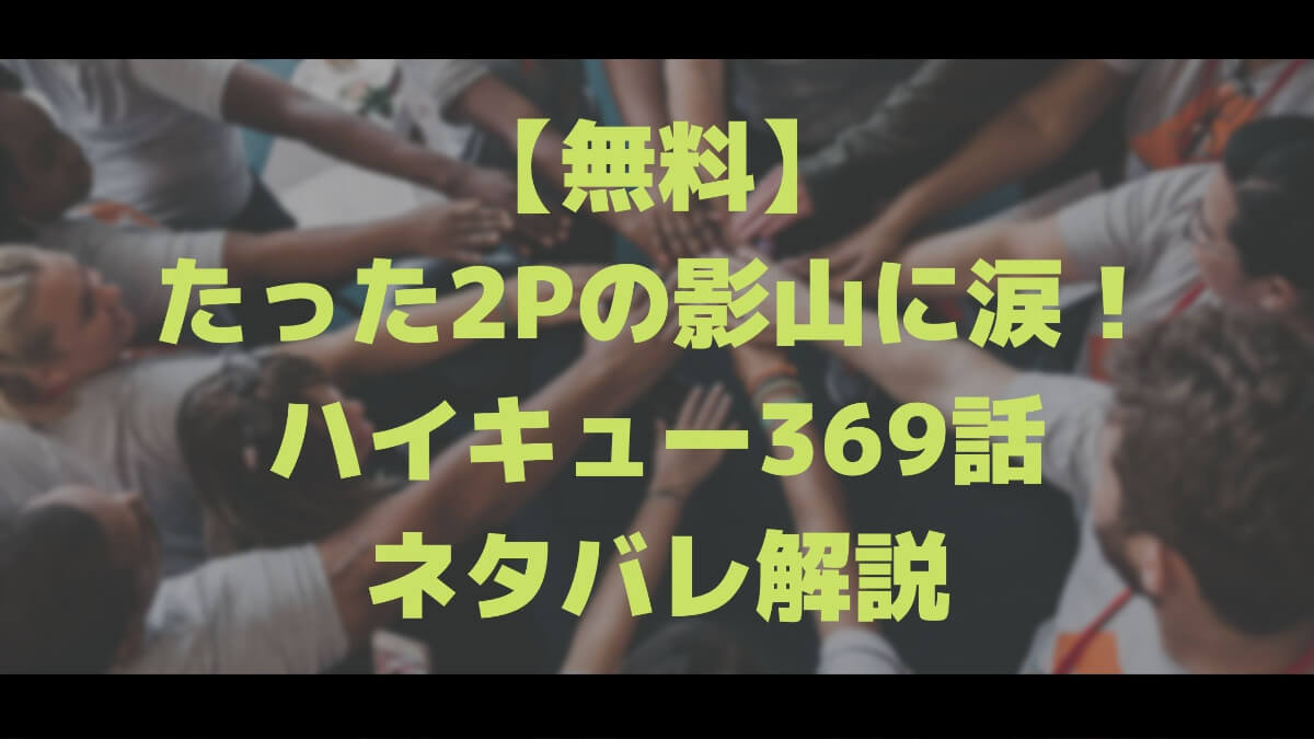 無料 たった2pの影山に涙 ハイキュー369話のネタバレ解説 マチブログ